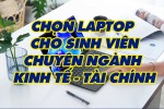 Chọn Laptop cho sinh viên chuyên ngành Kinh tế - Tài Chính